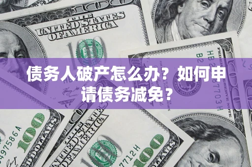 济南债务人破产怎么办？如何申请债务减免？