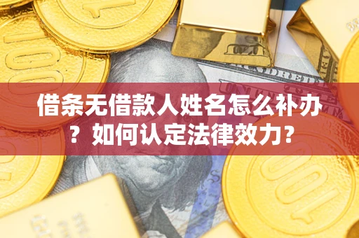 济南借条无借款人姓名怎么补办？如何认定法律效力？