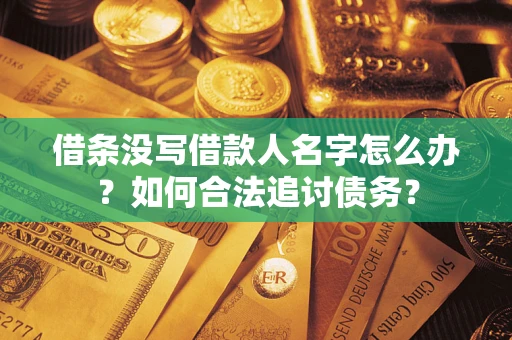 济南借条没写借款人名字怎么办？如何合法追讨债务？