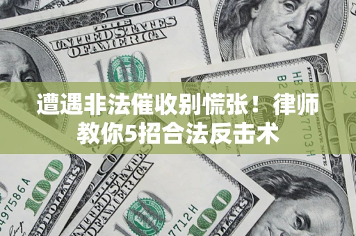 济南遭遇非法催收别慌张！律师教你5招合法反击术