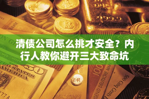 济南清债公司怎么挑才安全?内行人教你避开三大致命坑 济南清债公司怎么挑才安全?内行人教你避开三大致命坑