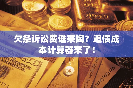 济南欠条诉讼费谁来掏？追债成本计算器来了！