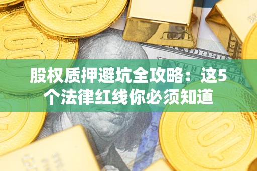 济南股权质押避坑全攻略：这5个法律红线你必须知道