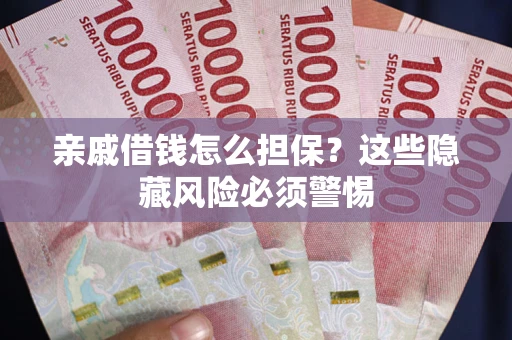 济南亲戚借钱怎么担保？这些隐藏风险必须警惕