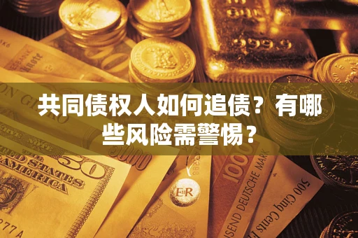 济南共同债权人如何追债？有哪些风险需警惕？