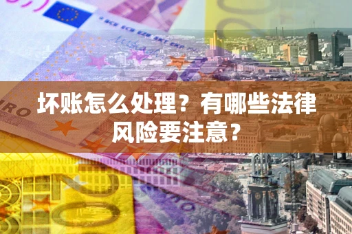 济南坏账怎么处理？有哪些法律风险要注意？