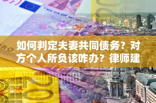 济南如何判定夫妻共同债务？对方个人所负该咋办？律师建议