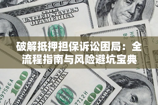 济南破解抵押担保诉讼困局:全流程指南与风险避坑宝典 济南破解抵押担保诉讼困局:全流程指南与风险避坑宝典