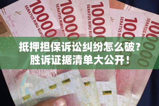 济南抵押担保诉讼纠纷怎么破？胜诉证据清单大公开！