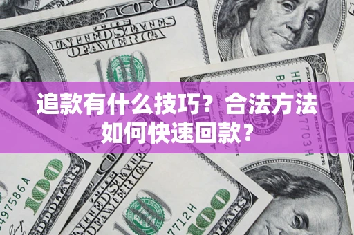 济南追款有什么技巧？合法方法如何快速回款？