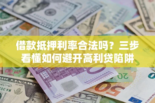 济南借款抵押利率合法吗？三步看懂如何避开高利贷陷阱