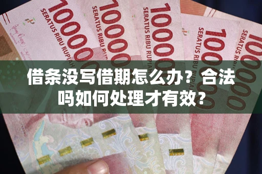 济南借条没写借期怎么办？合法吗如何处理才有效？