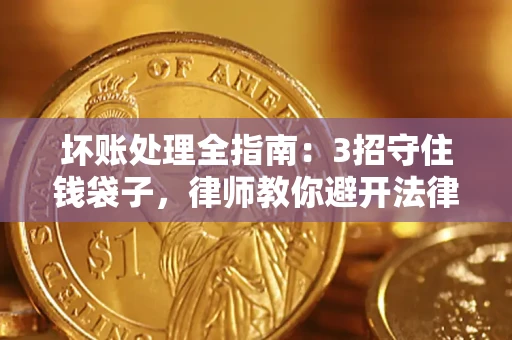 济南坏账处理全指南：3招守住钱袋子，律师教你避开法律雷区