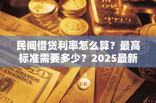 济南民间借贷利率怎么算？最高标准需要多少？2025最新避坑指南