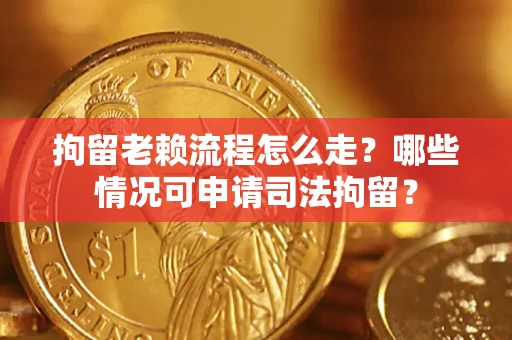 济南拘留老赖流程怎么走?哪些情况可申请司法拘留? 济南拘留老赖流程怎么走?哪些情况可申请司法拘留?