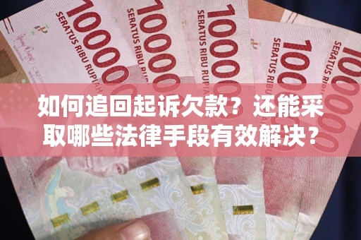 济南如何追回起诉欠款？还能采取哪些法律手段有效解决？