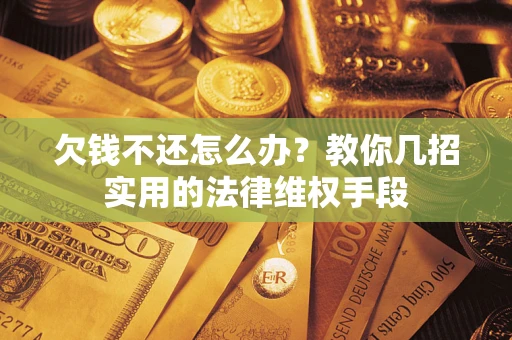 济南欠钱不还怎么办？教你几招实用的法律维权手段