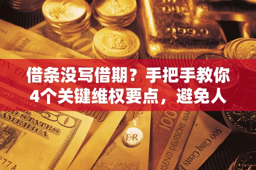 济南借条没写借期？手把手教你4个关键维权要点，避免人财两空