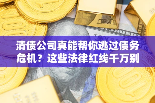 济南清债公司真能帮你逃过债务危机？这些法律红线千万别踩
