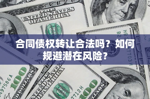 济南合同债权转让合法吗?如何规避潜在风险? 济南合同债权转让合法吗?如何规避潜在风险?