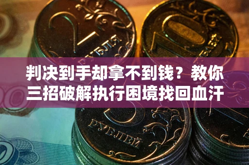 济南判决到手却拿不到钱？教你三招破解执行困境找回血汗钱