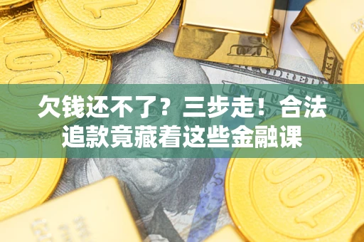 济南欠钱还不了？三步走！合法追款竟藏着这些金融课