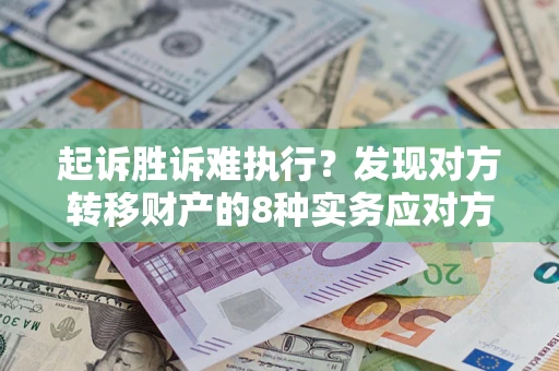 济南起诉胜诉难执行？发现对方转移财产的8种实务应对方案