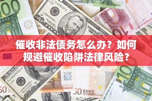 济南催收非法债务怎么办？如何规避催收陷阱法律风险？