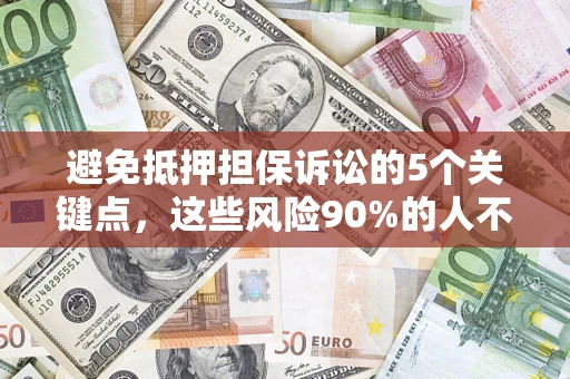 济南避免抵押担保诉讼的5个关键点，这些风险90%的人不知道！