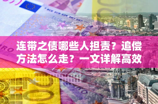 济南连带之债哪些人担责？追偿方法怎么走？一文详解高效维权流程