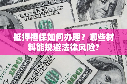 济南抵押担保如何办理？哪些材料能规避法律风险？