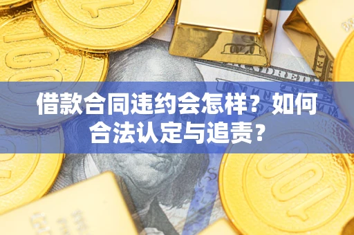 济南借款合同违约会怎样？如何合法认定与追责？