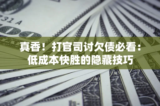 济南真香！打官司讨欠债必看：低成本快胜的隐藏技巧