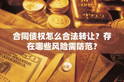 济南合同债权怎么合法转让？存在哪些风险需防范？