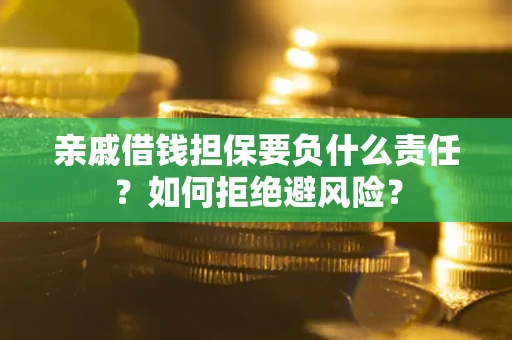 济南亲戚借钱担保要负什么责任？如何拒绝避风险？