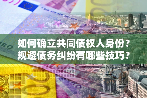 济南如何确立共同债权人身份？规避债务纠纷有哪些技巧？