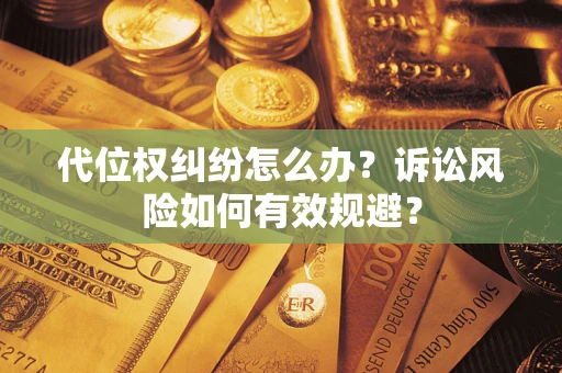 济南代位权纠纷怎么办？诉讼风险如何有效规避？