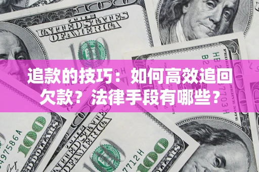 济南追款的技巧：如何高效追回欠款？法律手段有哪些？