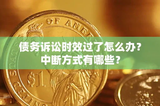 济南债务诉讼时效过了怎么办？中断方式有哪些？