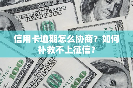 济南信用卡逾期怎么协商？如何补救不上征信？