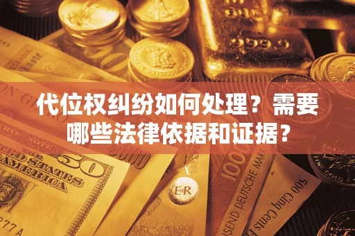 济南代位权纠纷如何处理？需要哪些法律依据和证据？