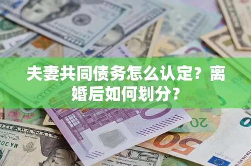 济南夫妻共同债务怎么认定？离婚后如何划分？