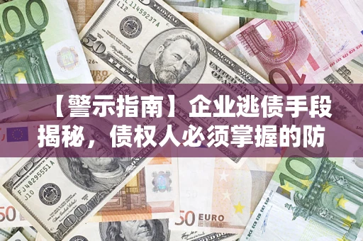 济南【警示指南】企业逃债手段揭秘，债权人必须掌握的防坑宝典