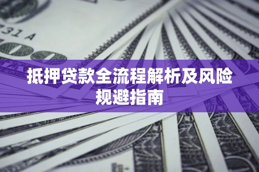 济南抵押贷款全流程解析及风险规避指南