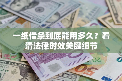 济南一纸借条到底能用多久？看清法律时效关键细节