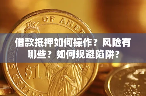 济南借款抵押如何操作?风险有哪些?如何规避陷阱? 济南借款抵押如何操作?风险有哪些?如何规避陷阱?
