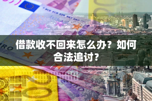 济南借款收不回来怎么办？如何合法追讨？