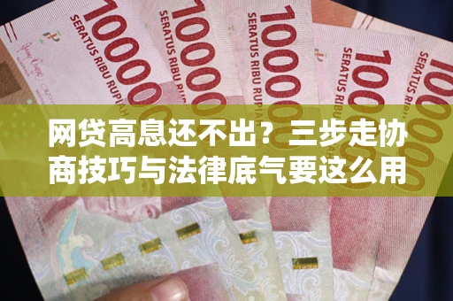 济南网贷高息还不出？三步走协商技巧与法律底气要这么用