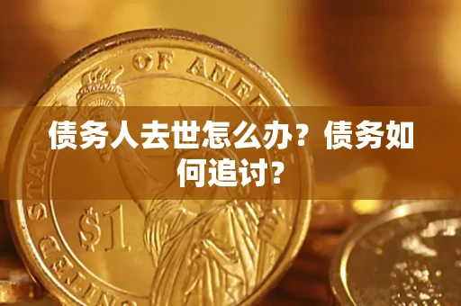 济南债务人去世怎么办？债务如何追讨？