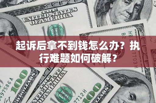 济南起诉后拿不到钱怎么办?执行难题如何破解? 济南起诉后拿不到钱怎么办?执行难题如何破解?